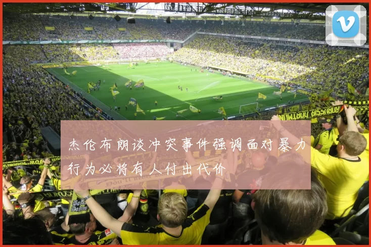 杰伦布朗谈冲突事件强调面对暴力行为必将有人付出代价