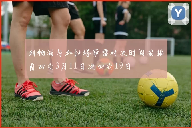 利物浦与加拉塔萨雷对决时间安排首回合3月11日次回合19日