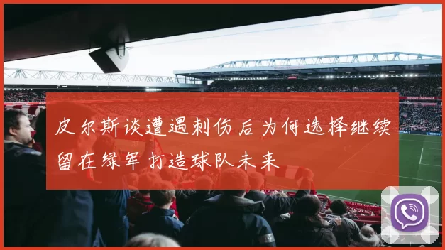 皮尔斯谈遭遇刺伤后为何选择继续留在绿军打造球队未来