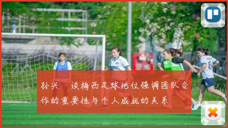 孙兴慜谈梅西足球地位强调团队合作的重要性与个人成就的关系