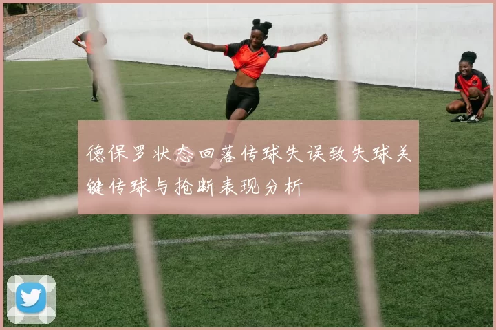 德保罗状态回落传球失误致失球关键传球与抢断表现分析