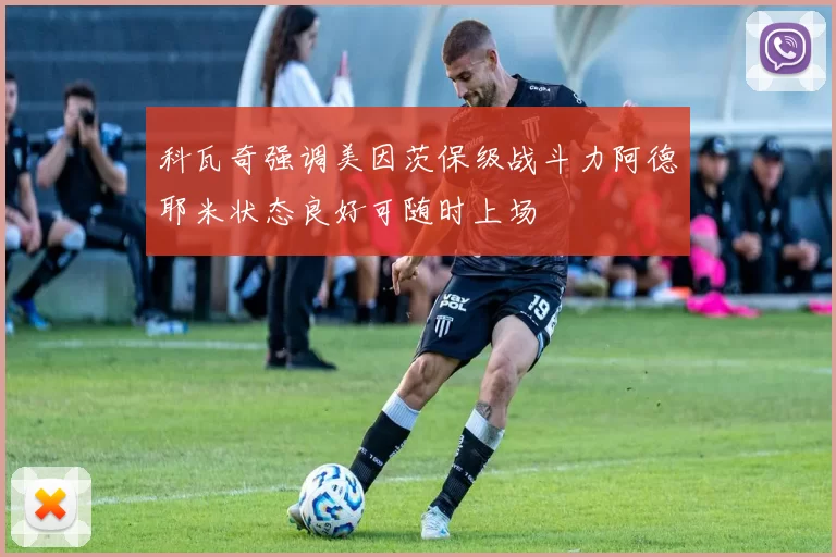 科瓦奇强调美因茨保级战斗力阿德耶米状态良好可随时上场