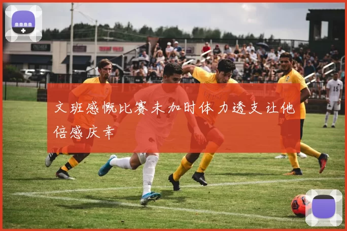 文班感慨比赛未加时体力透支让他倍感庆幸