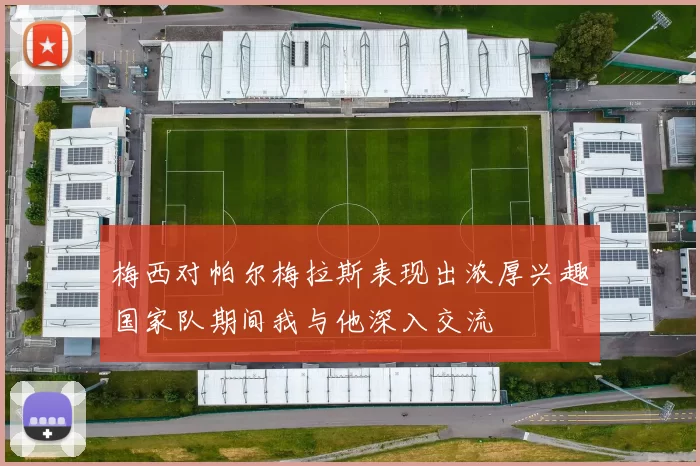 梅西对帕尔梅拉斯表现出浓厚兴趣国家队期间我与他深入交流